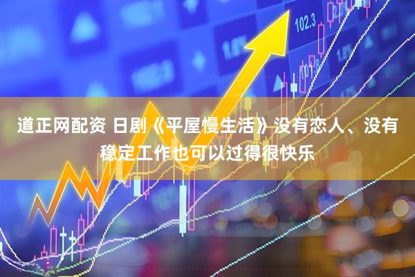 道正网配资 日剧《平屋慢生活》没有恋人、没有稳定工作也可以过得很快乐