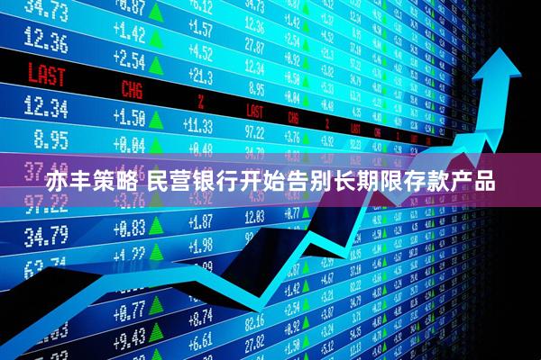 亦丰策略 民营银行开始告别长期限存款产品