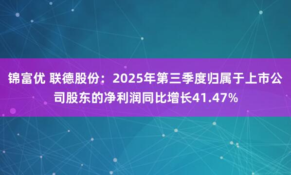 锦富优 联德股份：2025年第三季度归属于上市公司股东的净利润同比增长41.47%