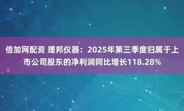 倍加网配资 理邦仪器：2025年第三季度归属于上市公司股东的净利润同比增长118.28%