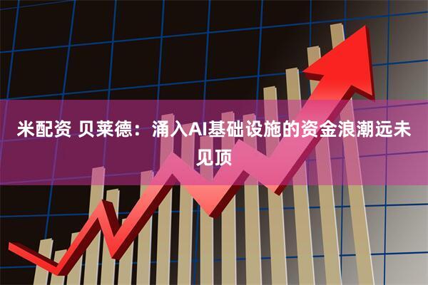 米配资 贝莱德：涌入AI基础设施的资金浪潮远未见顶