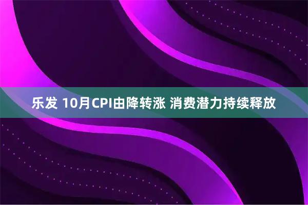 乐发 10月CPI由降转涨 消费潜力持续释放