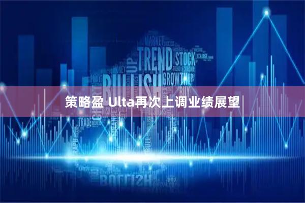 策略盈 Ulta再次上调业绩展望