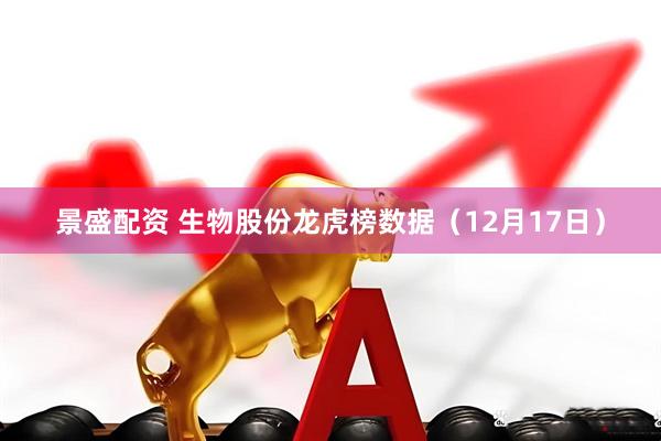景盛配资 生物股份龙虎榜数据（12月17日）