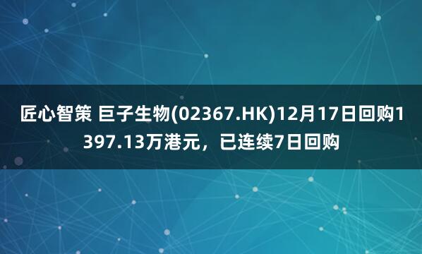 匠心智策 巨子生物(02367.HK)12月17日回购1397.13万港元，已连续7日回购