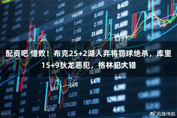 配资吧 惜败！布克25+2湖人弃将罚球绝杀，库里15+9狄龙恶犯，格林犯大错