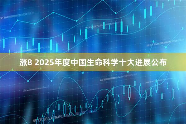 涨8 2025年度中国生命科学十大进展公布