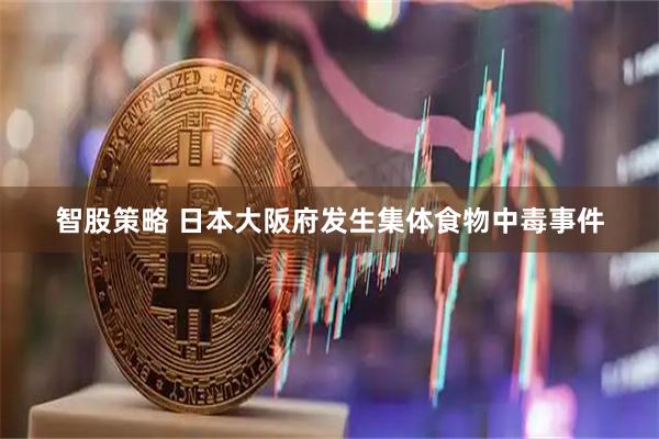 智股策略 日本大阪府发生集体食物中毒事件