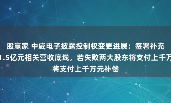 股赢家 中威电子披露控制权变更进展：签署补充协议设1.5亿元相关营收底线，若失败两大股东将支付上千万元补偿